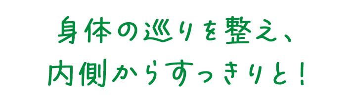 身体の巡りを整え、内側からすっきりと！